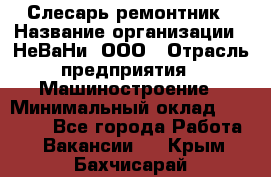 Слесарь-ремонтник › Название организации ­ НеВаНи, ООО › Отрасль предприятия ­ Машиностроение › Минимальный оклад ­ 45 000 - Все города Работа » Вакансии   . Крым,Бахчисарай